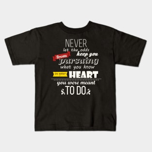 Never let the odds keep you from pursuing what you know in your Heart you were meant to do Kids T-Shirt